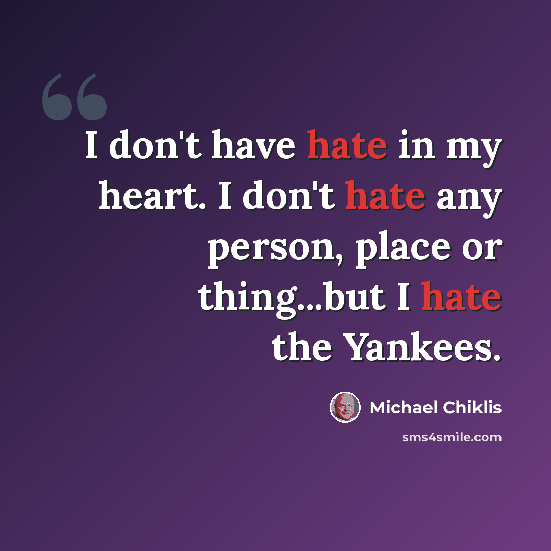 “I don't have hate in my heart. I don't hate any person, place or thing...but I hate the Yankees.” quote by Michael Chiklis