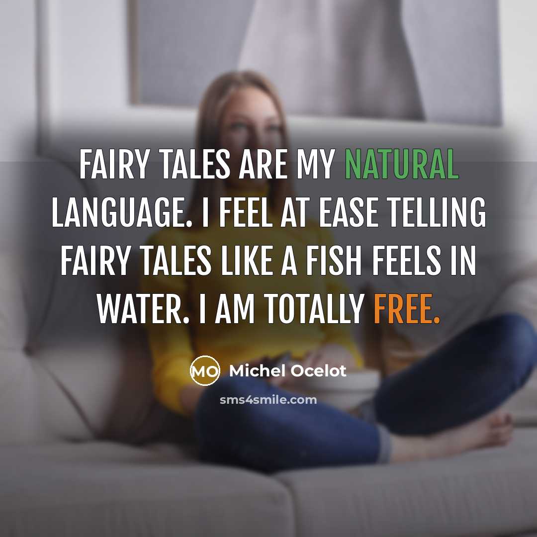 “Fairy tales are my natural language. I feel at ease telling fairy tales like a fish feels in water. I am totally free.” quote by Michel Ocelot
