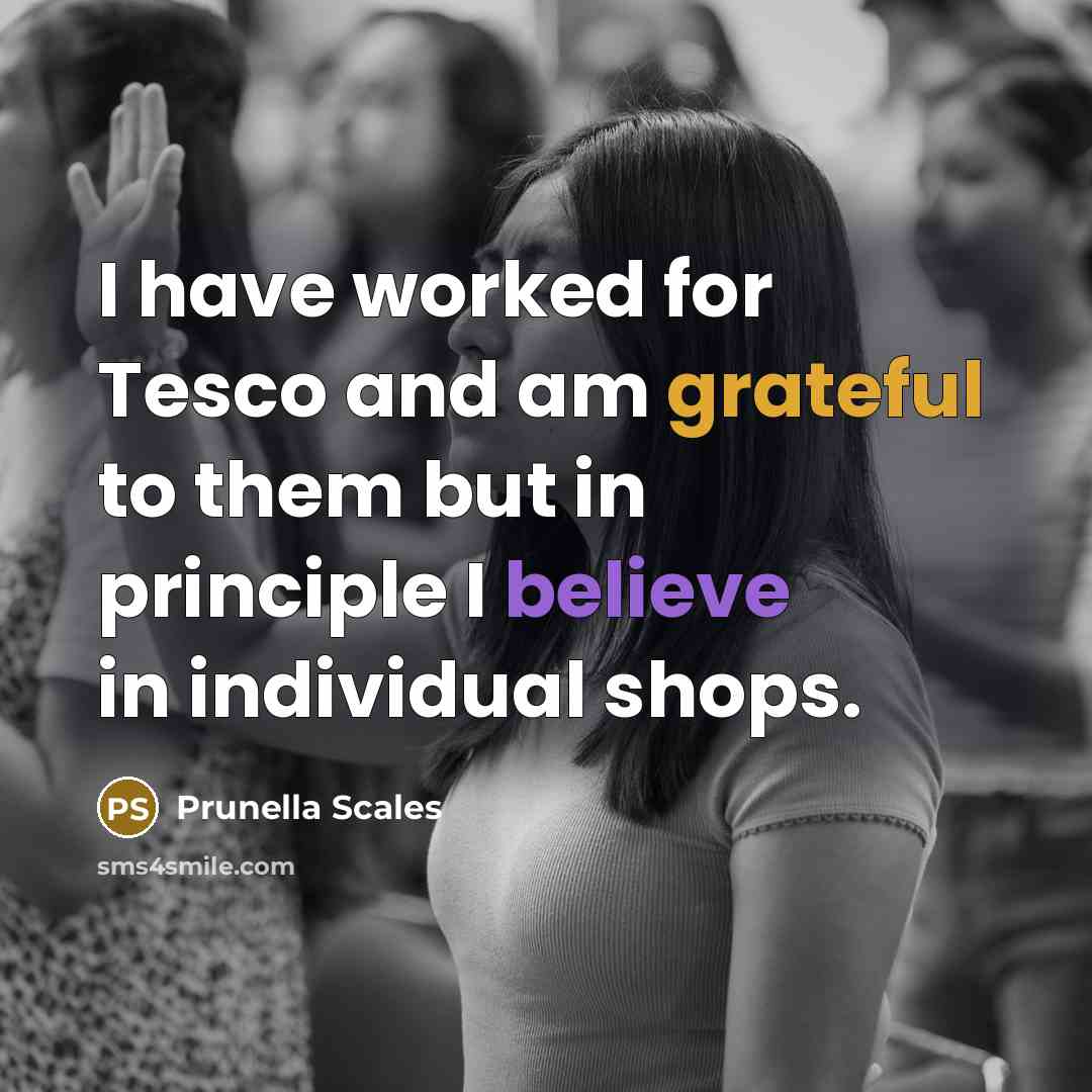 “I have worked for Tesco and am grateful to them but in principle I believe in individual shops.” quote by Prunella Scales