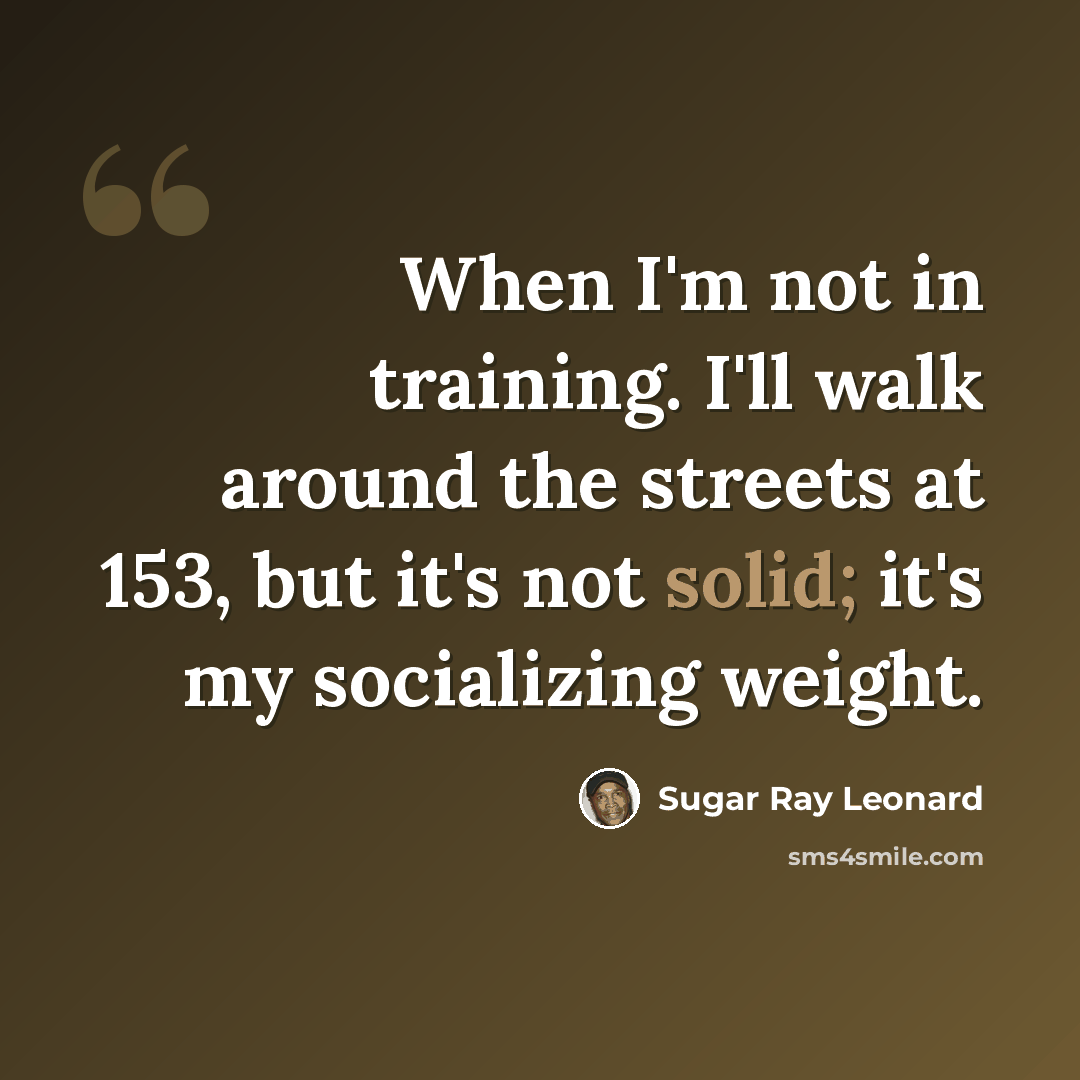 “When I'm not in training. I'll walk around the streets at 153, but it's not solid; it's my socializing weight.” quote by Sugar Ray Leonard