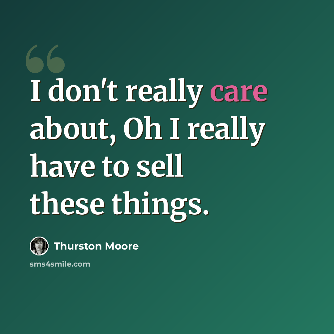 “I don't really care about, Oh I really have to sell these things.” quote by Thurston Moore