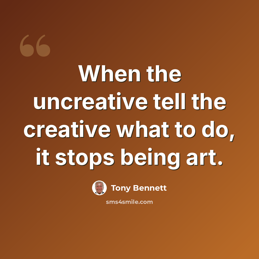 “When the uncreative tell the creative what to do, it stops being art.” quote by Tony Bennett