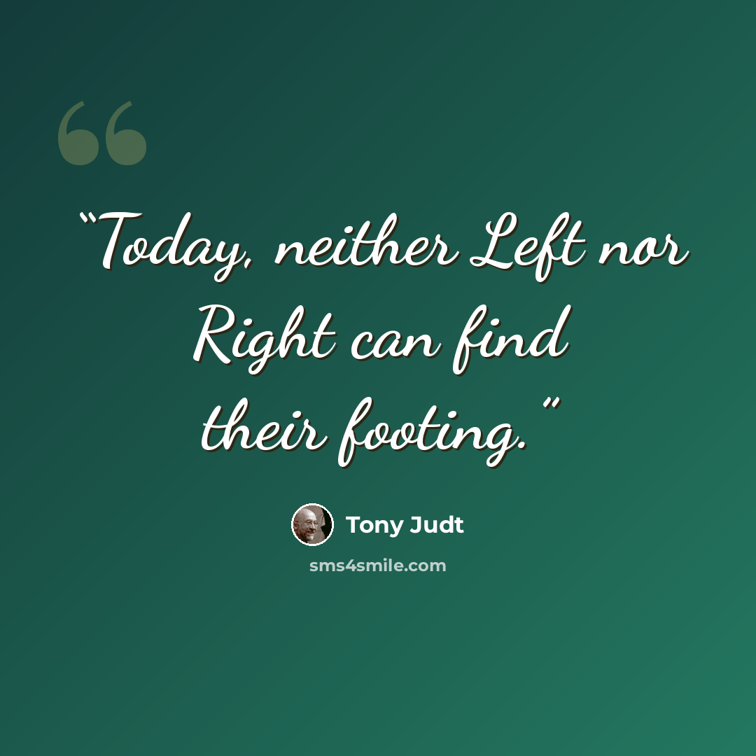 “Today, neither Left nor Right can find their footing.” quote by Tony Judt