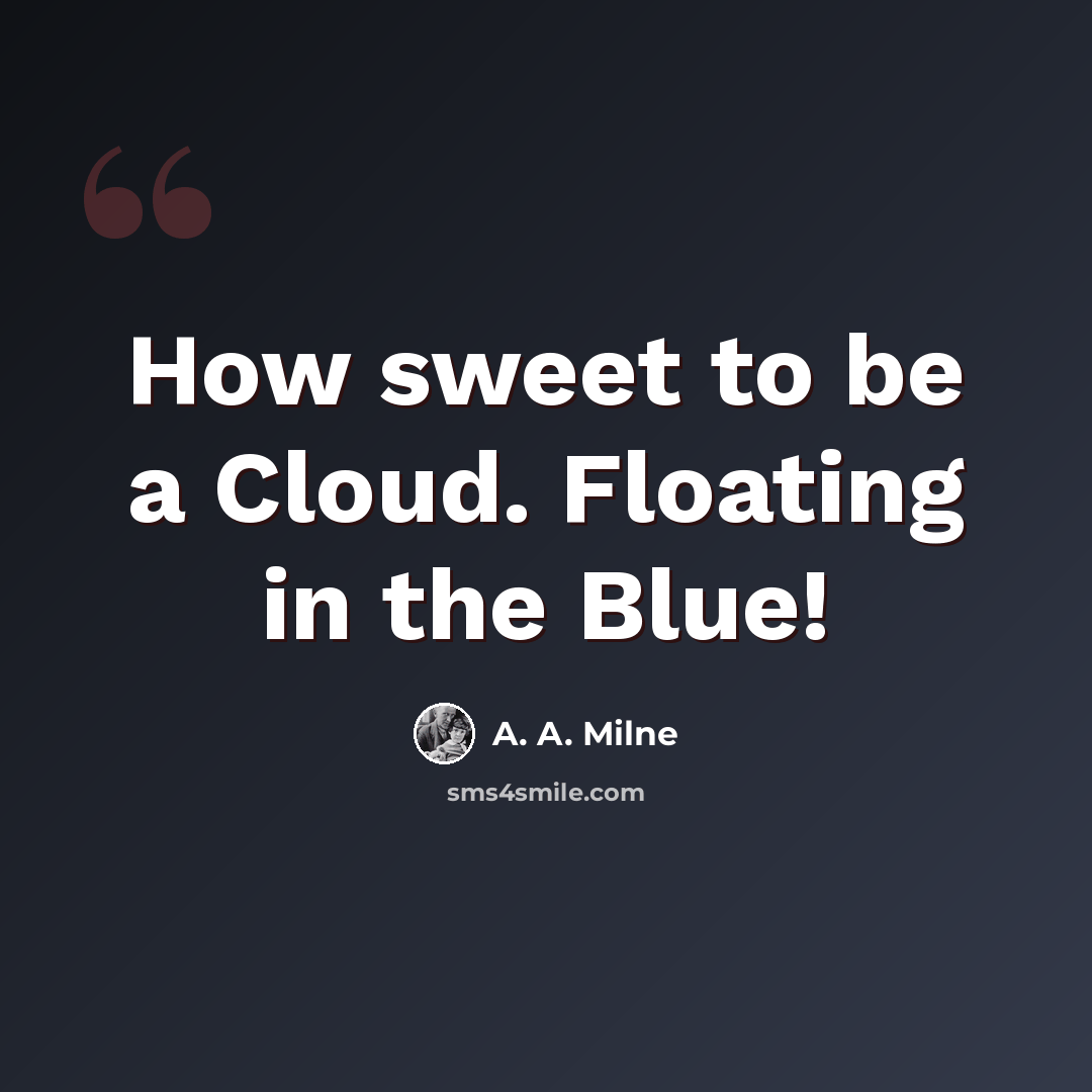 “How sweet to be a Cloud. Floating in the Blue!” quote by A. A. Milne