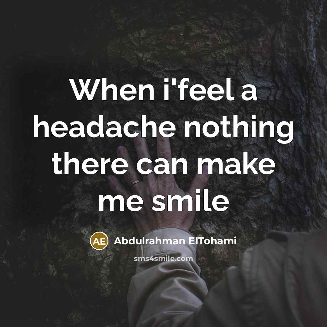 “When i'feel a headache nothing there can make me smile” quote by Abdulrahman ElTohami