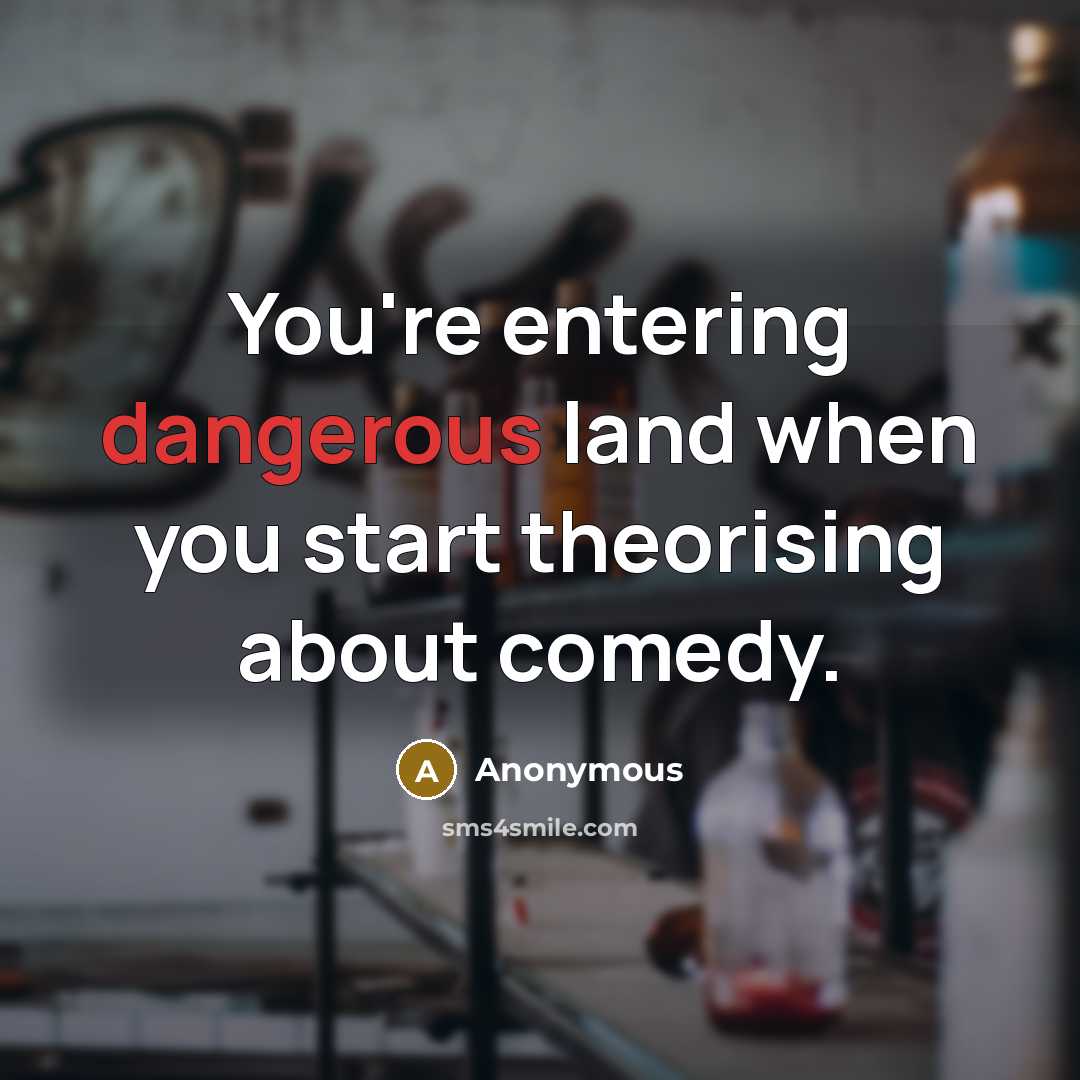 “You're entering dangerous land when you start theorising about comedy.” quote by Anonymous