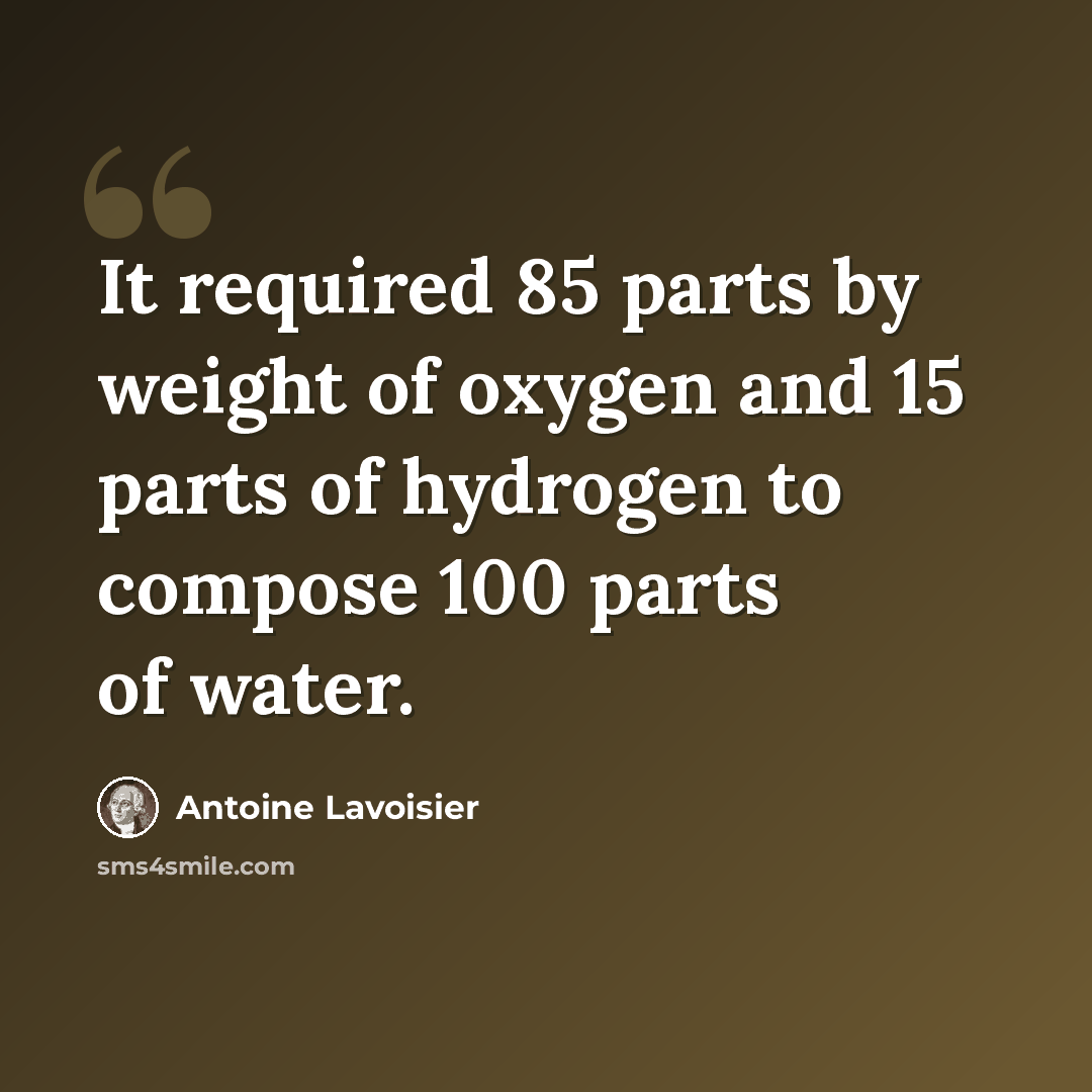“It required 85 parts by weight of oxygen and 15 parts of hydrogen to compose 100 parts of water.” quote by Antoine Lavoisier