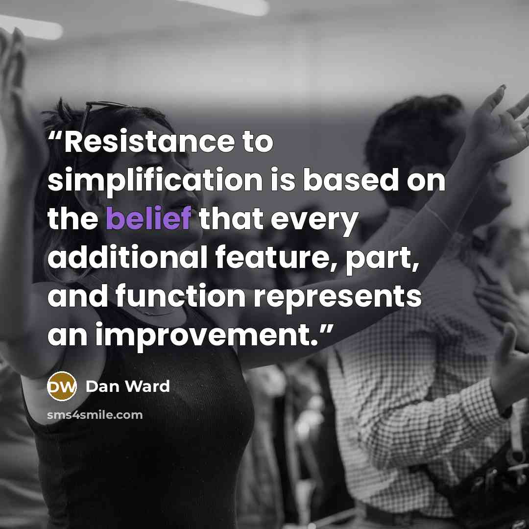 “Resistance to simplification is based on the belief that every additional feature, part, and function represents an improvement.” quote by Dan Ward