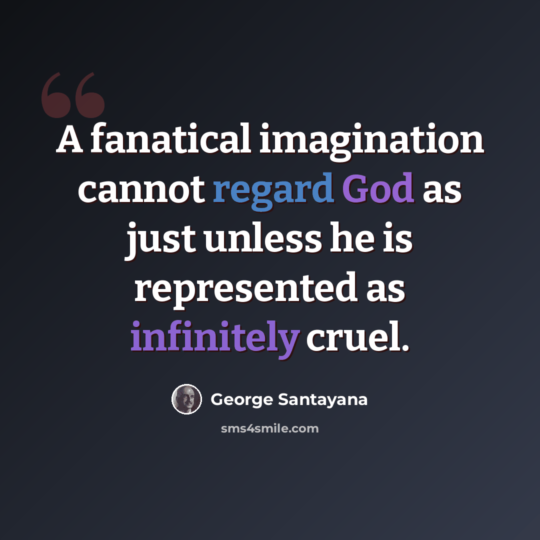 “A fanatical imagination cannot regard God as just unless he is represented as infinitely cruel.” quote by George Santayana