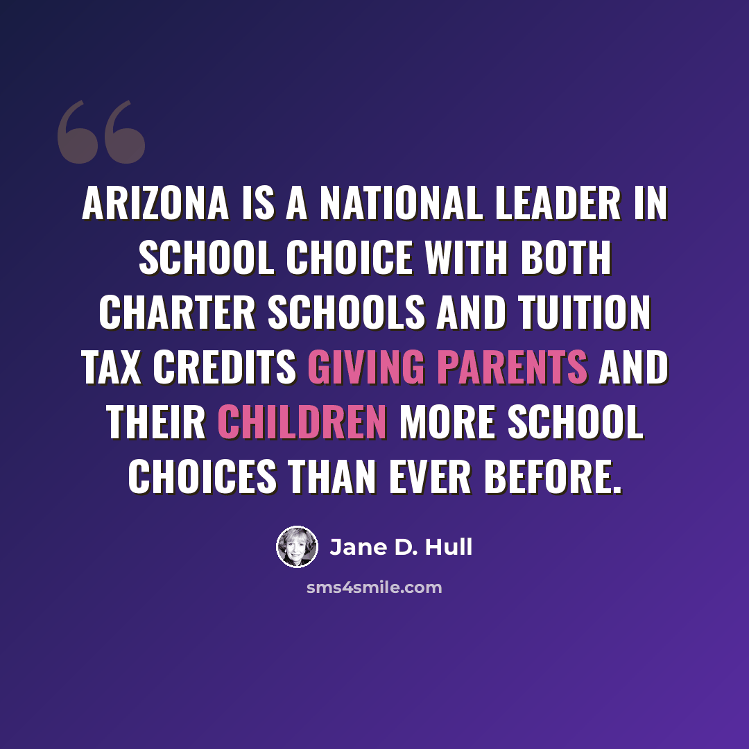 “Arizona is a national leader in school choice with both charter schools and tuition tax credits giving parents and their children more school choices than ever before.” quote by Jane D. Hull