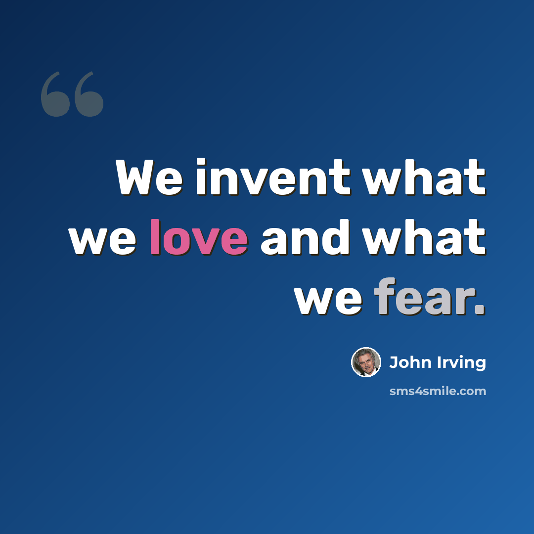 “We invent what we love and what we fear.” quote by John Irving
