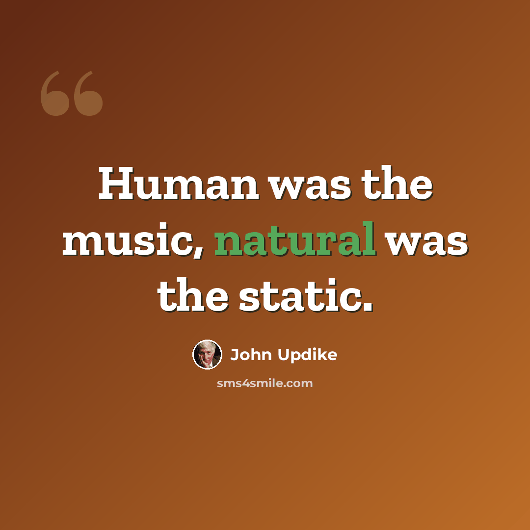 “Human was the music, natural was the static.” quote by John Updike
