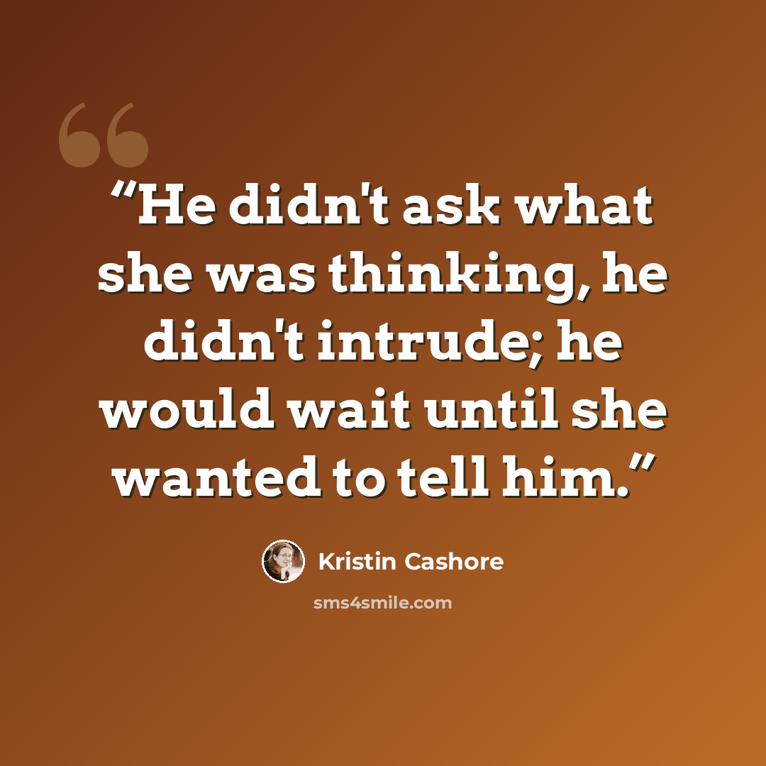 “He didn't ask what she was thinking, he didn't intrude; he would wait until she wanted to tell him.” quote by Kristin Cashore