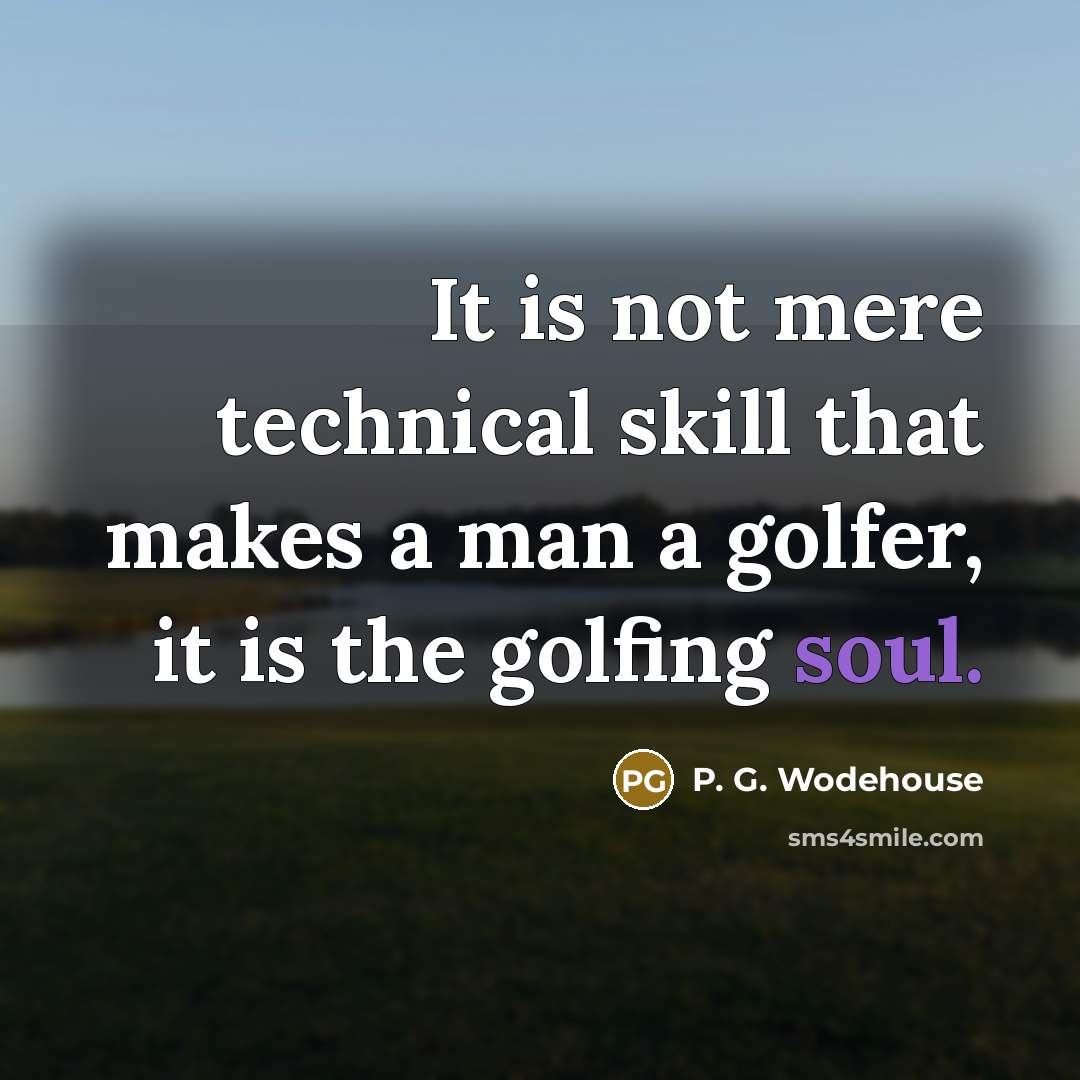 “It is not mere technical skill that makes a man a golfer, it is the golfing soul.” quote by P. G. Wodehouse