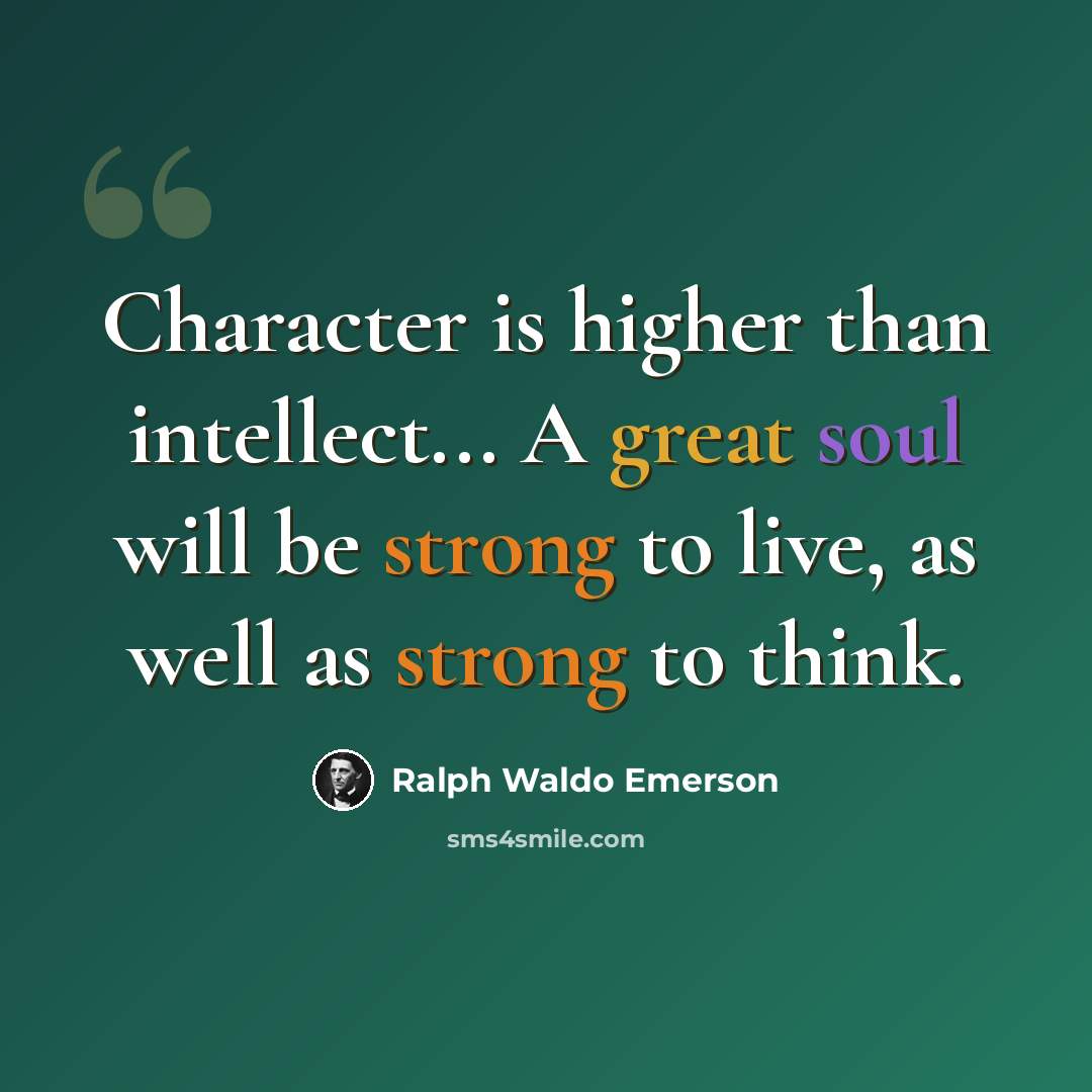 “Character is higher than intellect... A great soul will be strong to live, as well as strong to think.” quote by Ralph Waldo Emerson