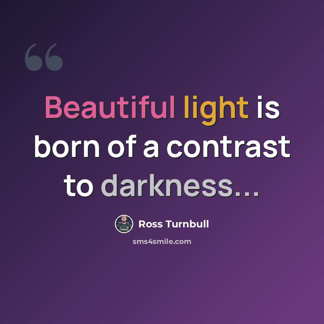 “Beautiful light is born of a contrast to darkness...” quote by Ross Turnbull