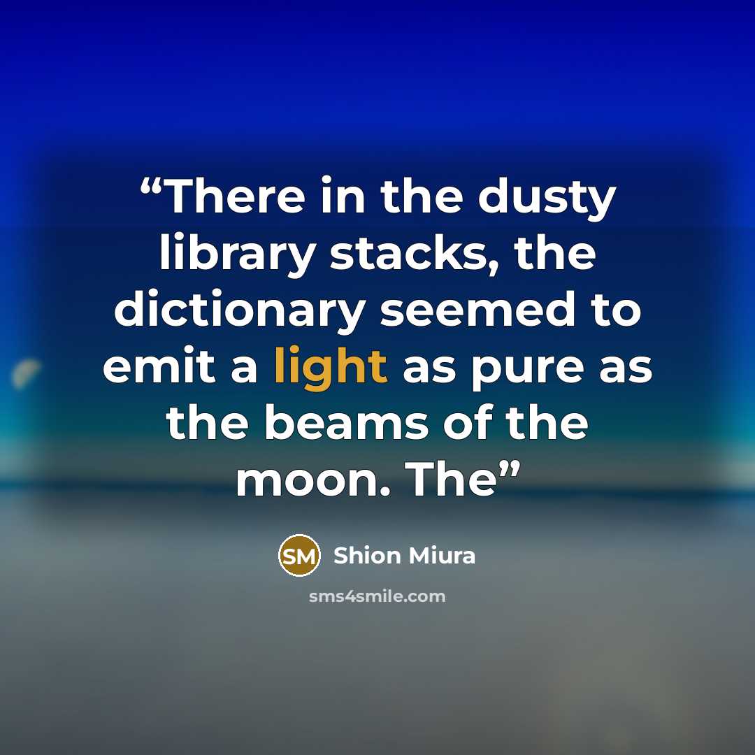 “There in the dusty library stacks, the dictionary seemed to emit a light as pure as the beams of the moon. The” quote by Shion Miura