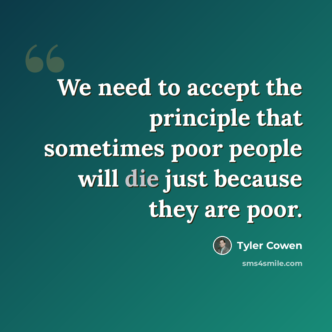 “We need to accept the principle that sometimes poor people will die just because they are poor.” quote by Tyler Cowen