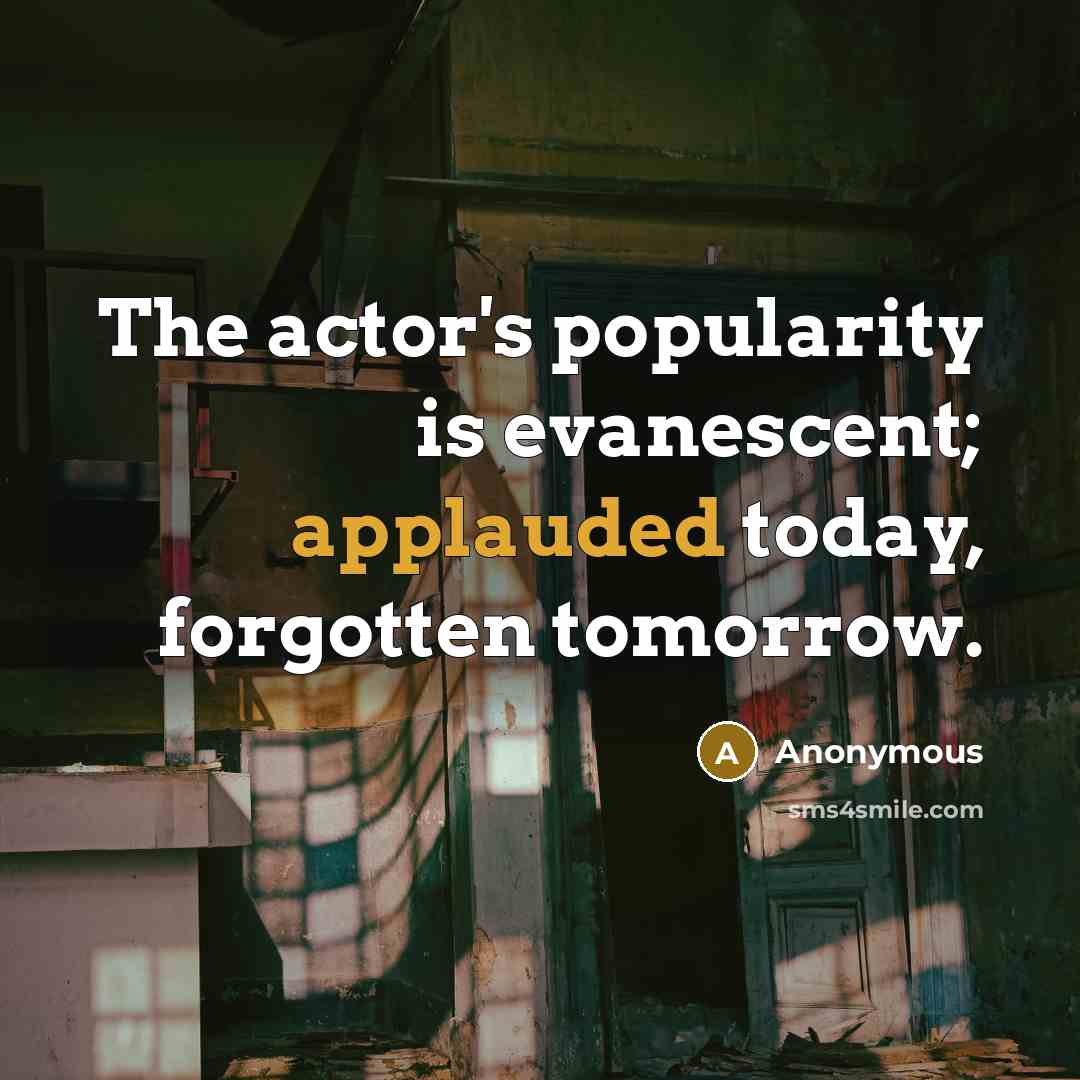 “The actor's popularity is evanescent; applauded today, forgotten tomorrow.” quote by Anonymous