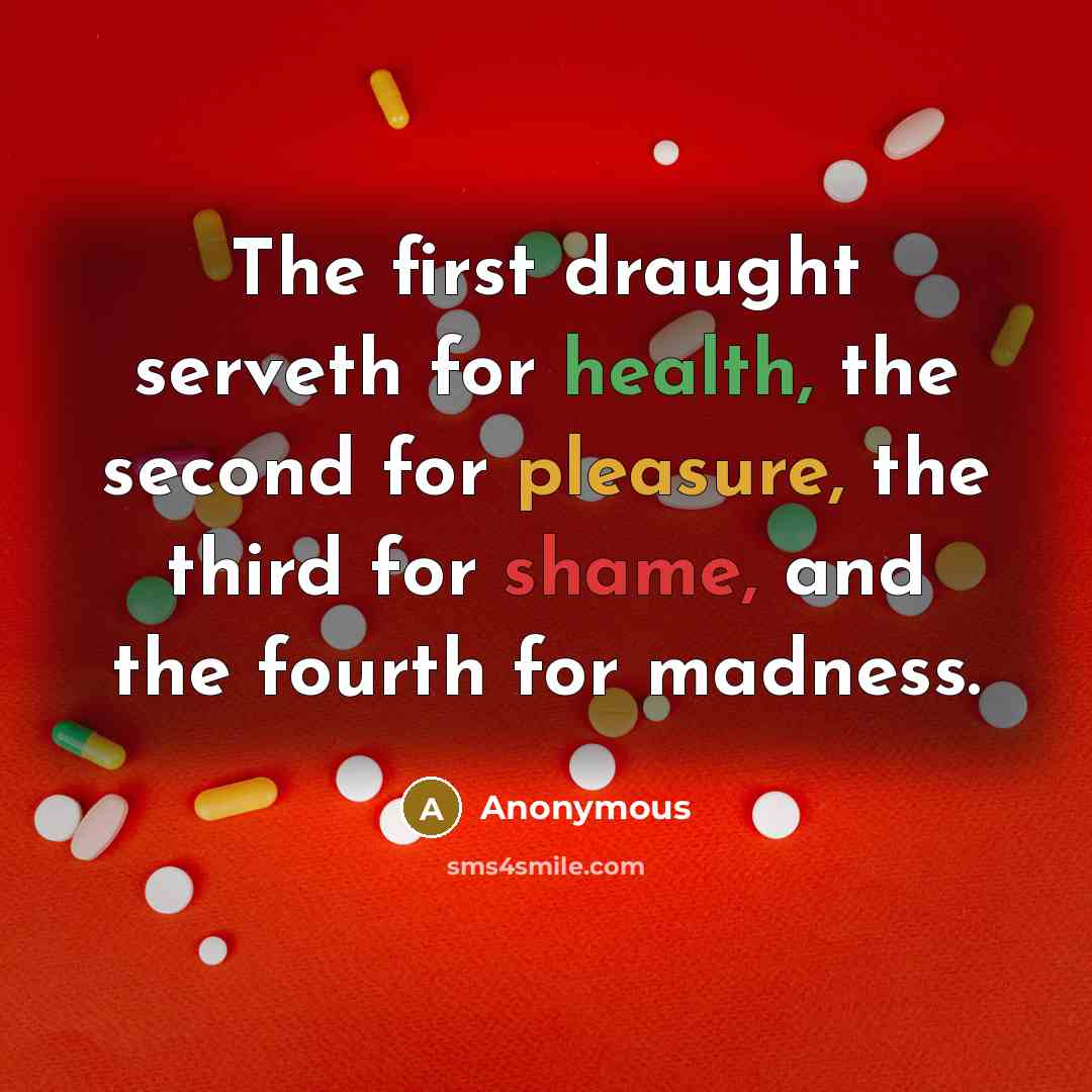 “The first draught serveth for health, the second for pleasure, the third for shame, and the fourth for madness.” quote by Anonymous