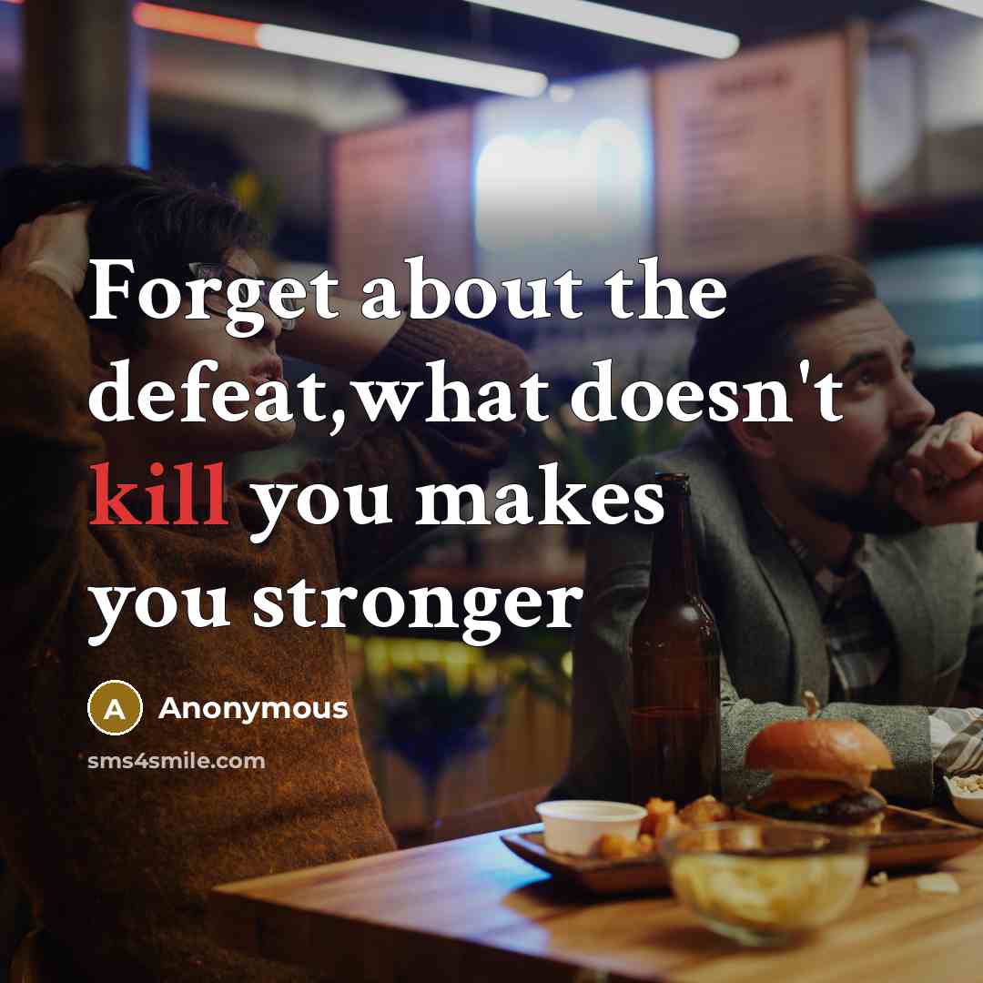 “Forget about the defeat,what doesn't kill you makes you stronger” quote by Anonymous