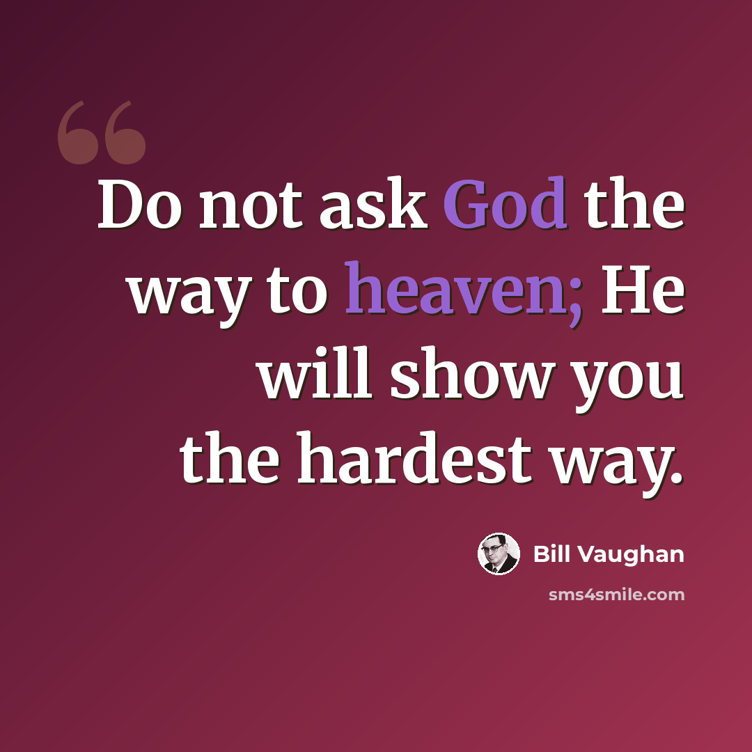 “Do not ask God the way to heaven; He will show you the hardest way.” quote by Bill Vaughan