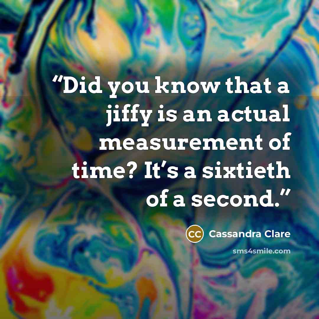“Did you know that a jiffy is an actual measurement of time? It’s a sixtieth of a second.” quote by Cassandra Clare
