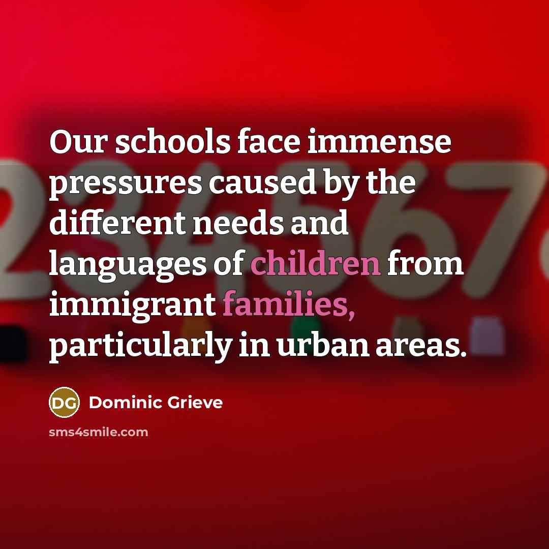 “Our schools face immense pressures caused by the different needs and languages of children from immigrant families, particularly in urban areas.” quote by Dominic Grieve