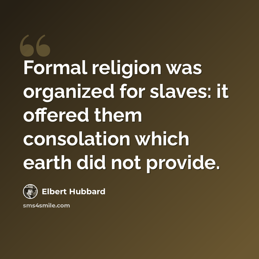 “Formal religion was organized for slaves: it offered them consolation which earth did not provide.” quote by Elbert Hubbard
