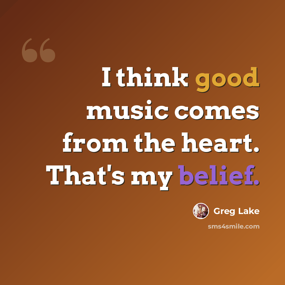 “I think good music comes from the heart. That's my belief.” quote by Greg Lake