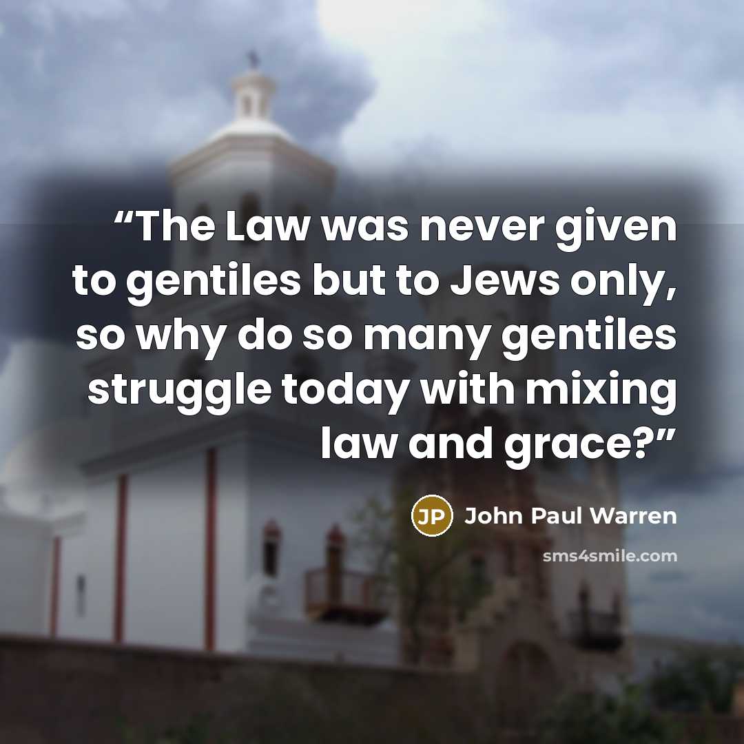 “The Law was never given to gentiles but to Jews only, so why do so many gentiles struggle today with mixing law and grace?” quote by John Paul Warren