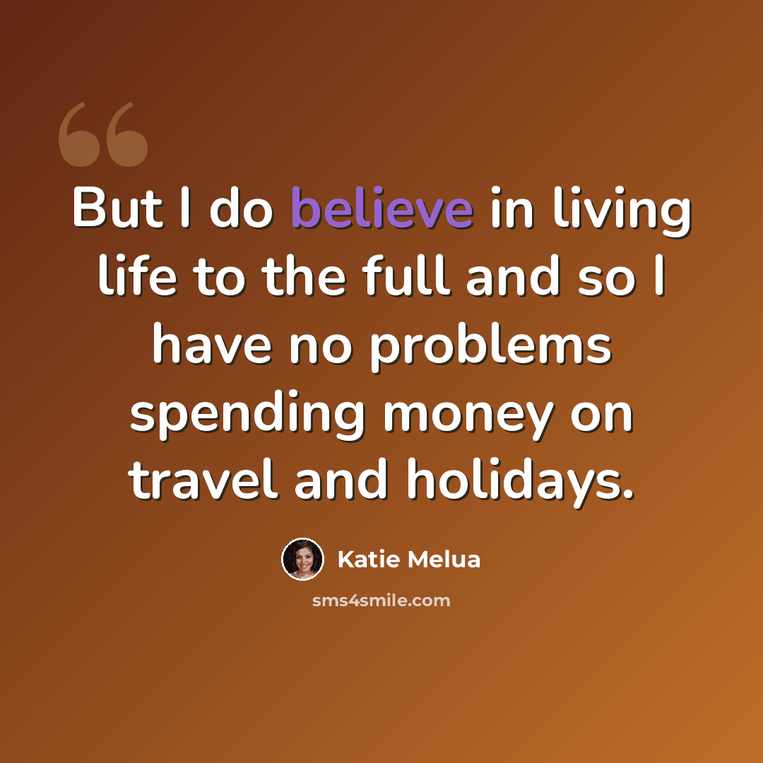 “But I do believe in living life to the full and so I have no problems spending money on travel and holidays.” quote by Katie Melua