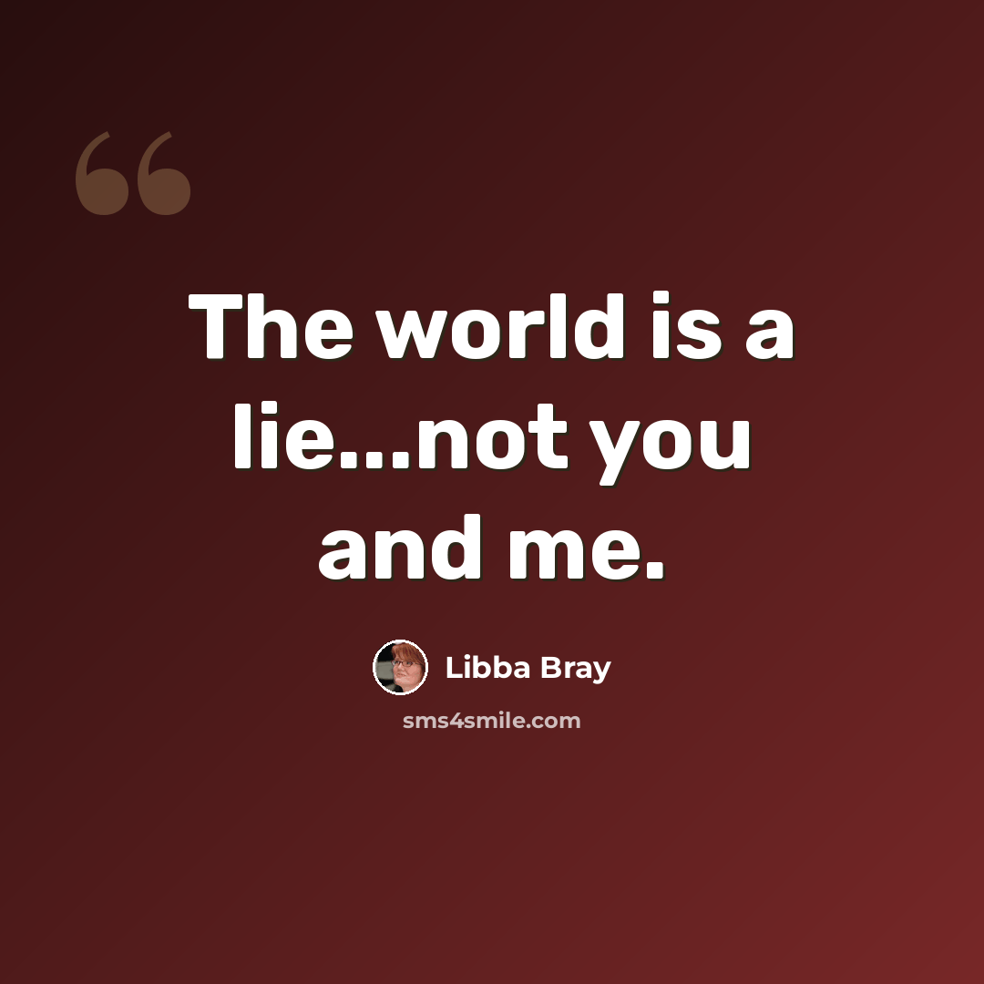 “The world is a lie...not you and me.” quote by Libba Bray