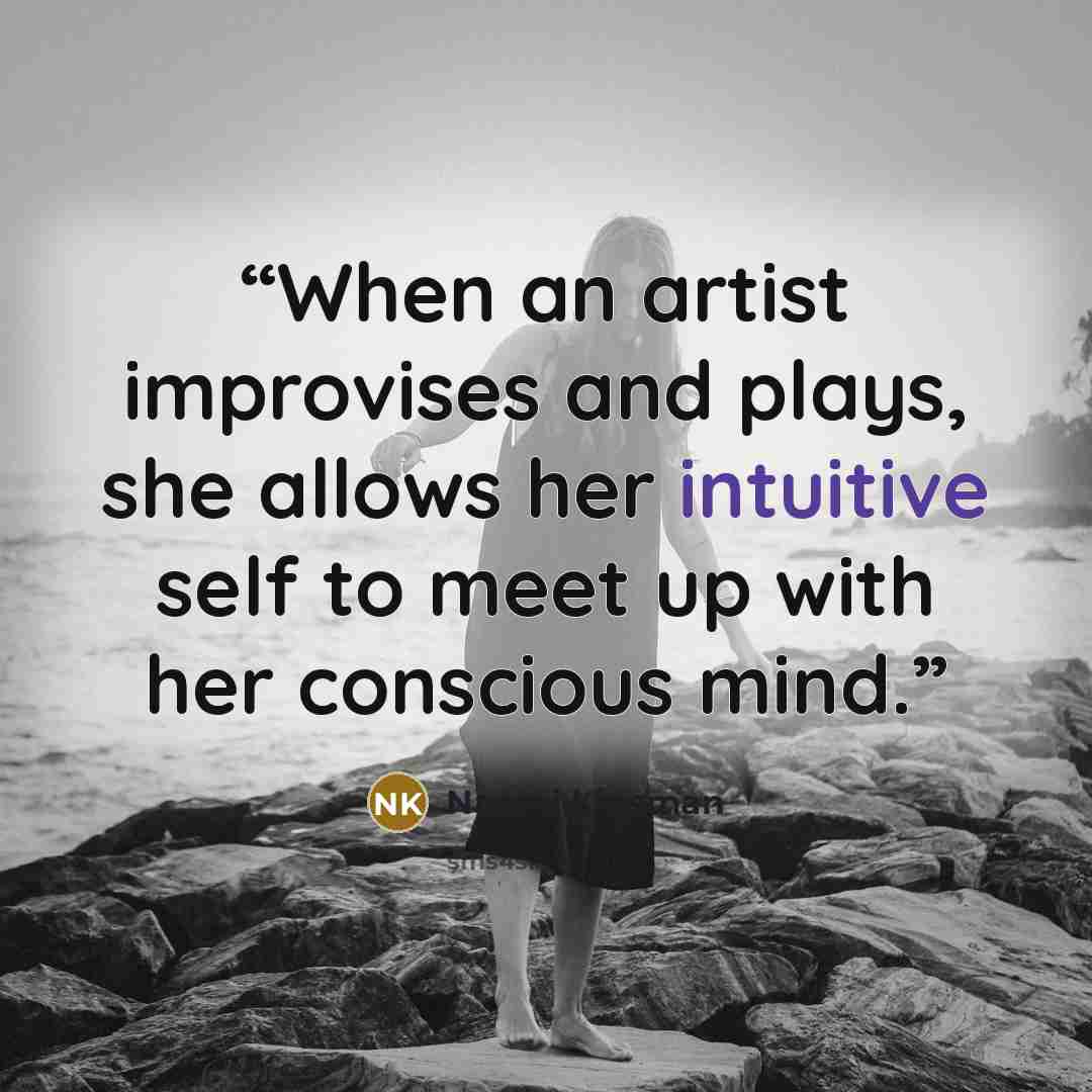 “When an artist improvises and plays, she allows her intuitive self to meet up with her conscious mind.” quote by Naomi Kinsman