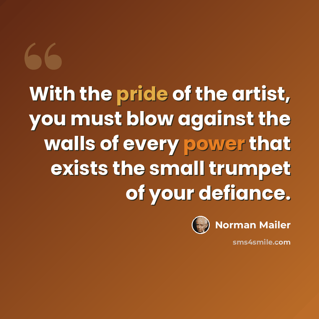 “With the pride of the artist, you must blow against the walls of every power that exists the small trumpet of your defiance.” quote by Norman Mailer