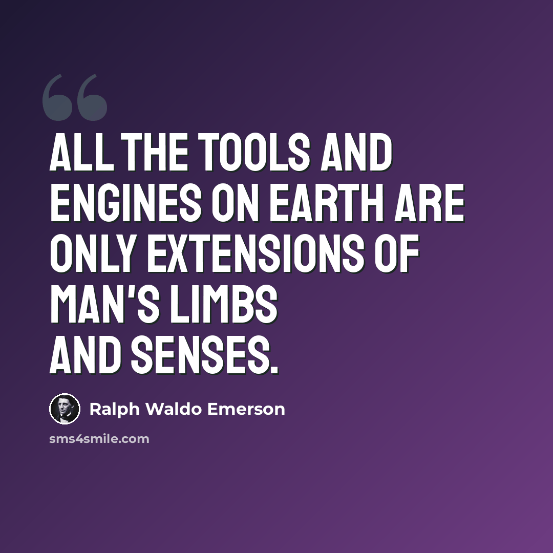 “All the tools and engines on earth are only extensions of man's limbs and senses.” quote by Ralph Waldo Emerson
