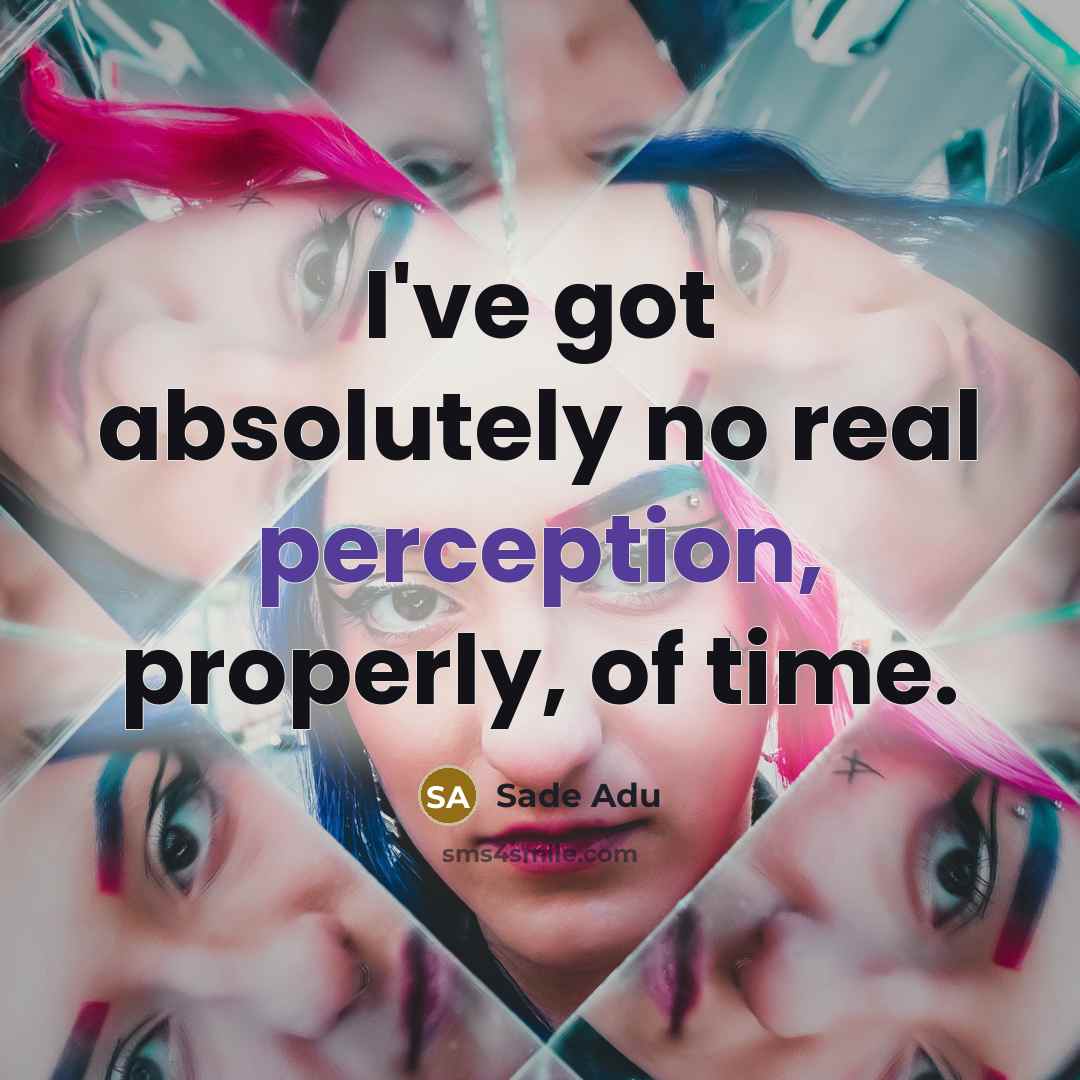 “I've got absolutely no real perception, properly, of time.” quote by Sade Adu