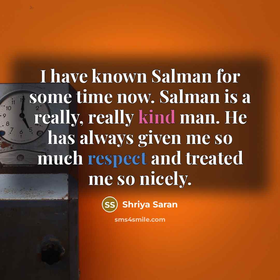 “I have known Salman for some time now. Salman is a really, really kind man. He has always given me so much respect and treated me so nicely.” quote by Shriya Saran