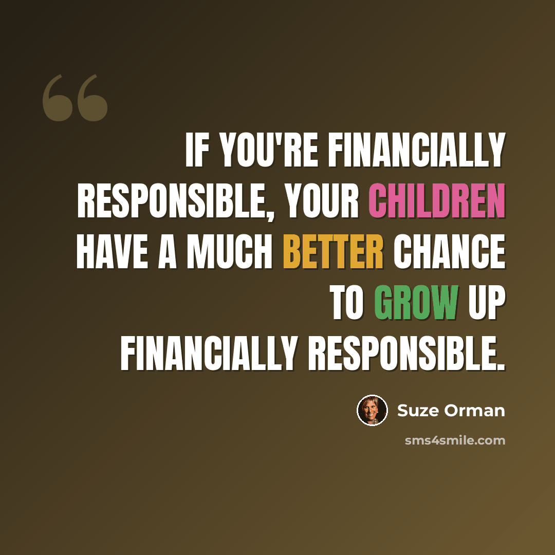 “If you're financially responsible, your children have a much better chance to grow up financially responsible.” quote by Suze Orman