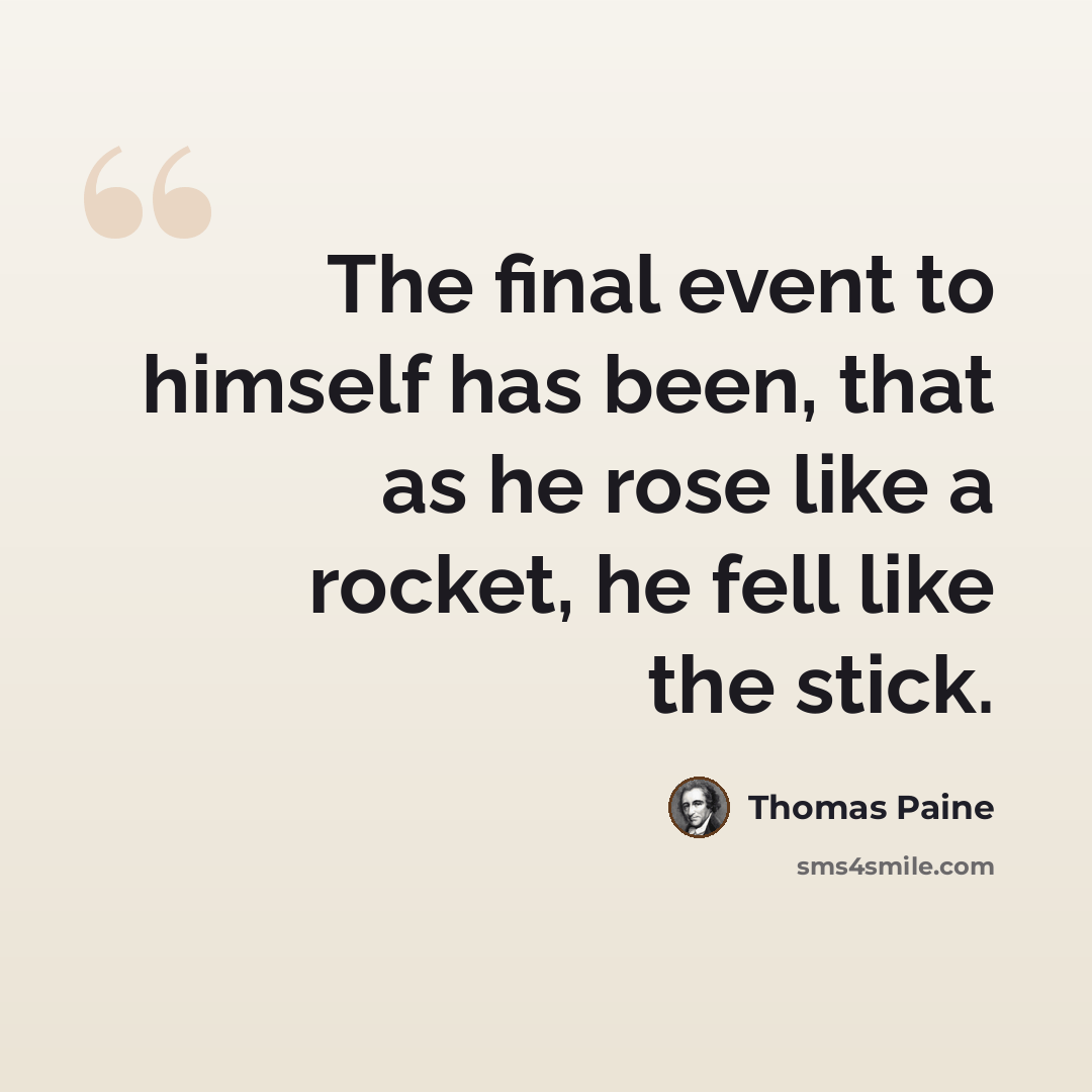 “The final event to himself has been, that as he rose like a rocket, he fell like the stick.” quote by Thomas Paine
