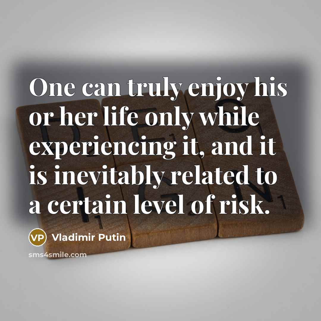 “One can truly enjoy his or her life only while experiencing it, and it is inevitably related to a certain level of risk.” quote by Vladimir Putin