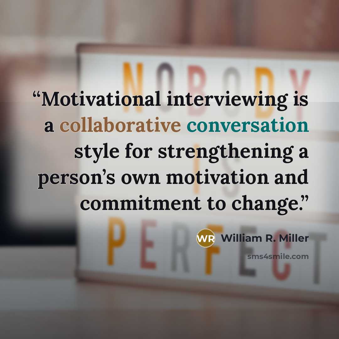 “Motivational interviewing is a collaborative conversation style for strengthening a person’s own motivation and commitment to change.” quote by William R. Miller
