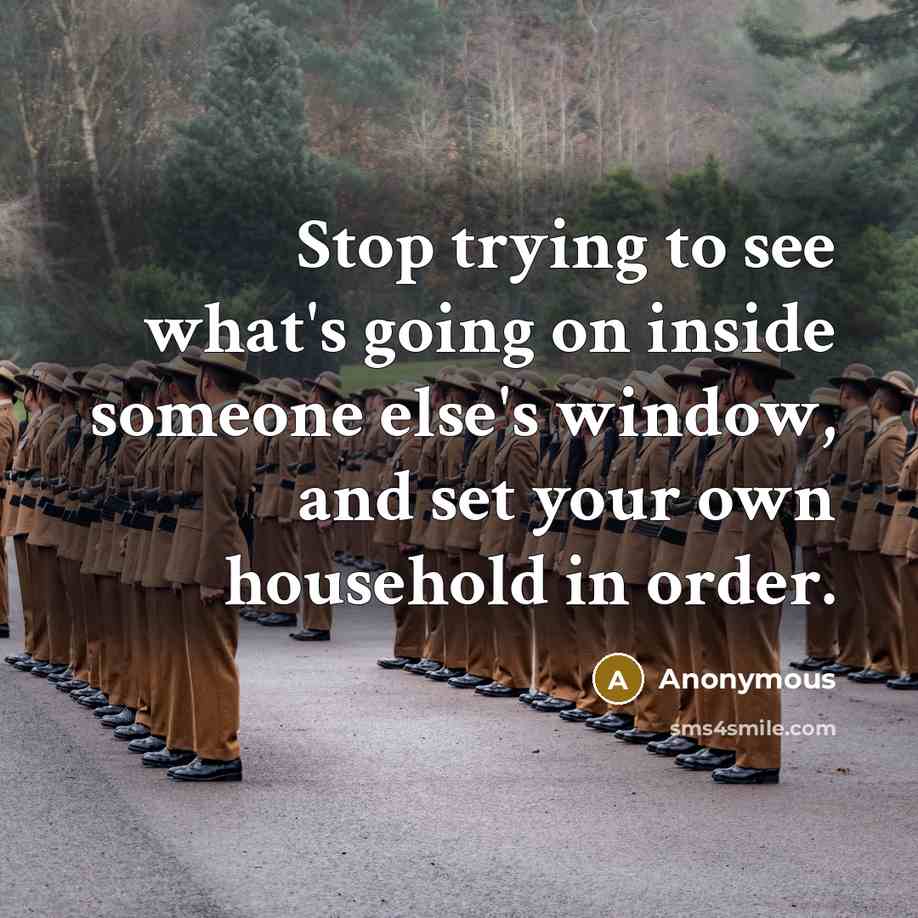 “Stop trying to see what's going on inside someone else's window, and set your own household in order.” quote by Anonymous