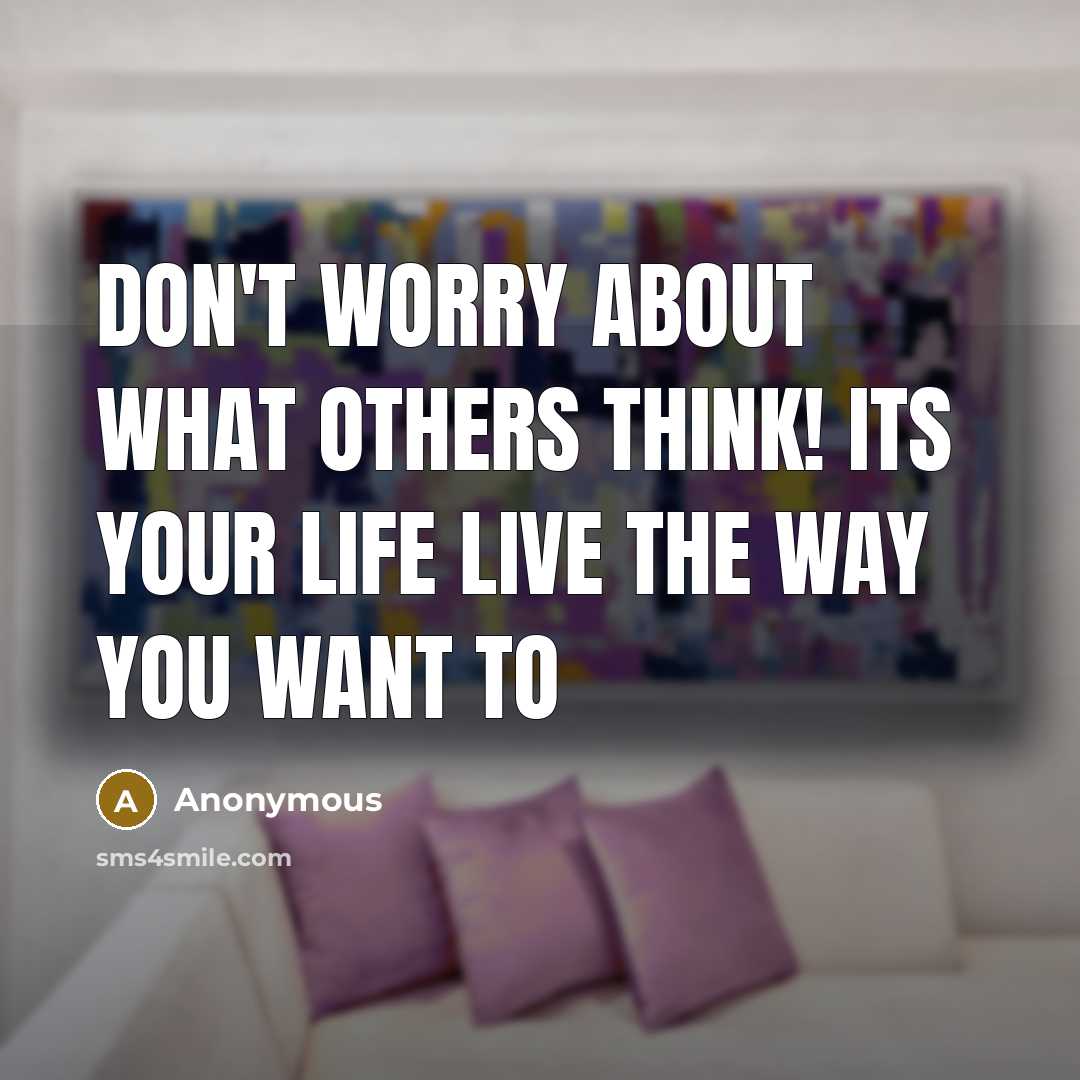“Don't worry about what others think! its your life live the way you want to” quote by Anonymous