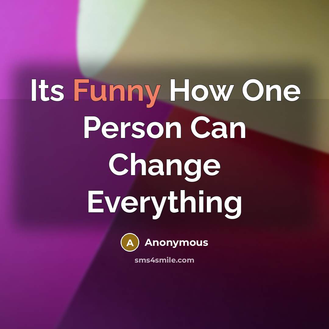 “Its Funny How One Person Can Change Everything” quote by Anonymous
