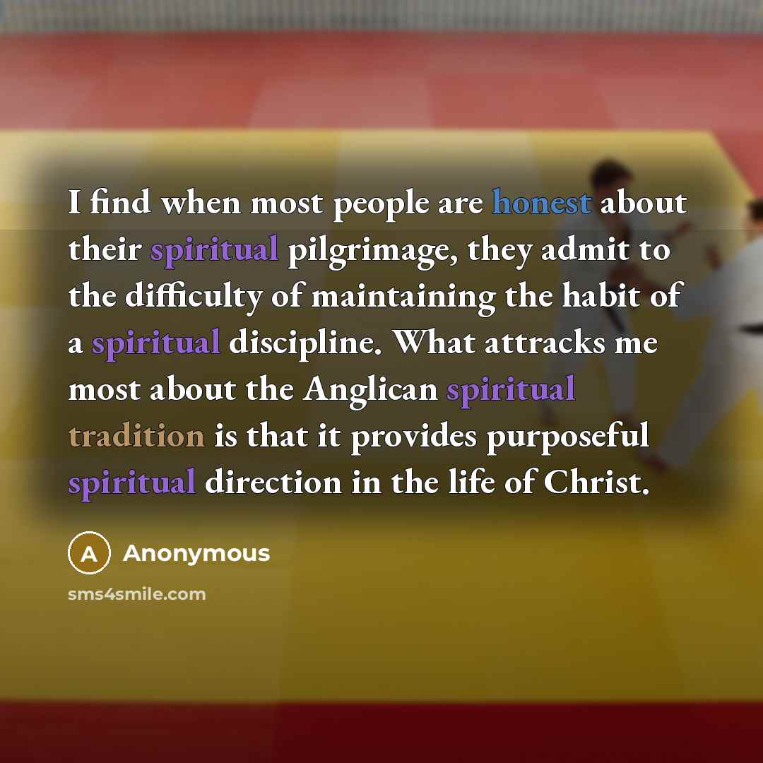 “I find when most people are honest about their spiritual pilgrimage, they admit to the difficulty of maintaining the habit of a spiritual discipline. What attracks me most about the Anglican spiritual tradition is that it provides purposeful spiritual direction in the life of Christ.” quote by Anonymous