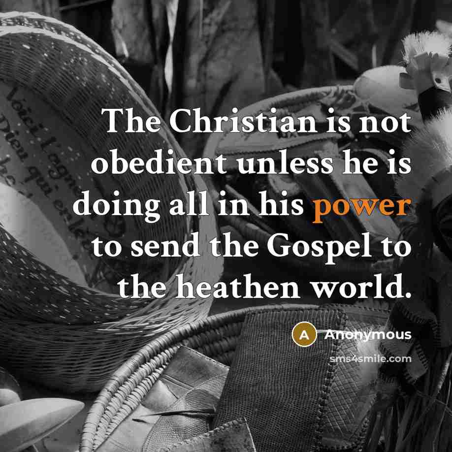 “The Christian is not obedient unless he is doing all in his power to send the Gospel to the heathen world.” quote by Anonymous