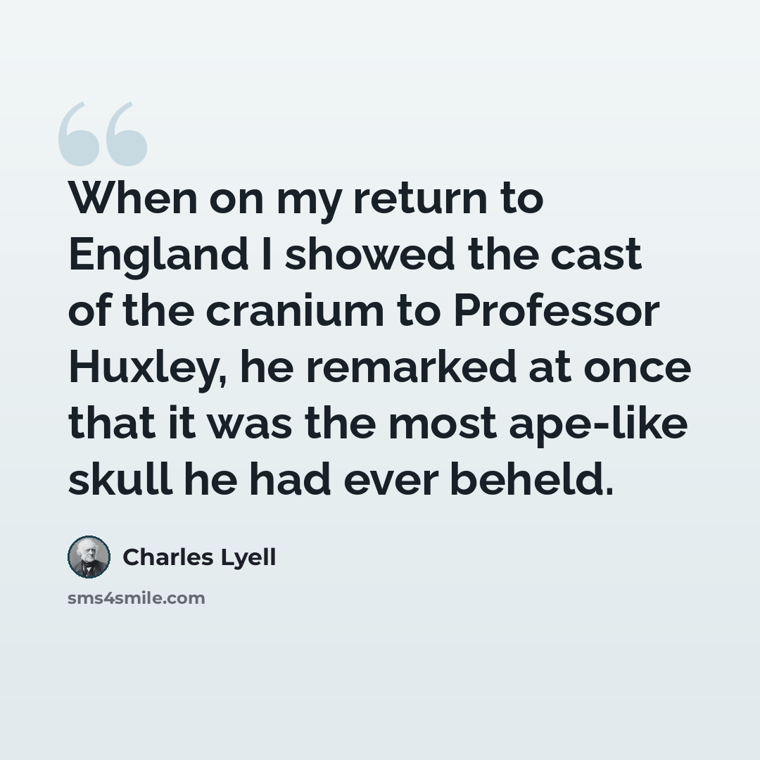 “When on my return to England I showed the cast of the cranium to Professor Huxley, he remarked at once that it was the most ape-like skull he had ever beheld.” quote by Charles Lyell