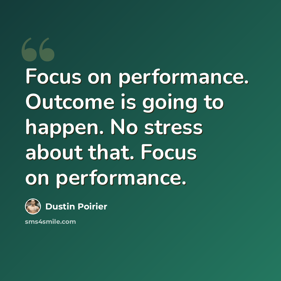 “Focus on performance. Outcome is going to happen. No stress about that. Focus on performance.” quote by Dustin Poirier
