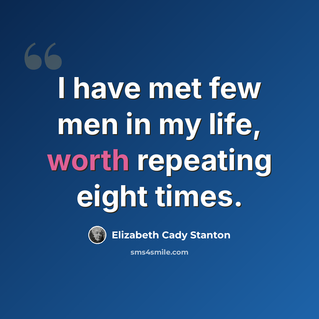 “I have met few men in my life, worth repeating eight times.” quote by Elizabeth Cady Stanton
